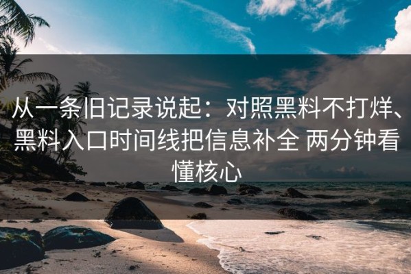 从一条旧记录说起：对照黑料不打烊、黑料入口时间线把信息补全 两分钟看懂核心