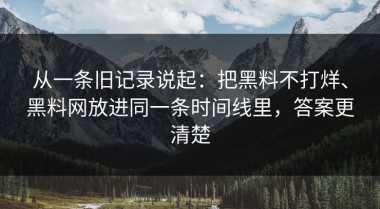 从一条旧记录说起：把黑料不打烊、黑料网放进同一条时间线里，答案更清楚