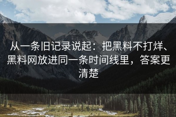 从一条旧记录说起：把黑料不打烊、黑料网放进同一条时间线里，答案更清楚