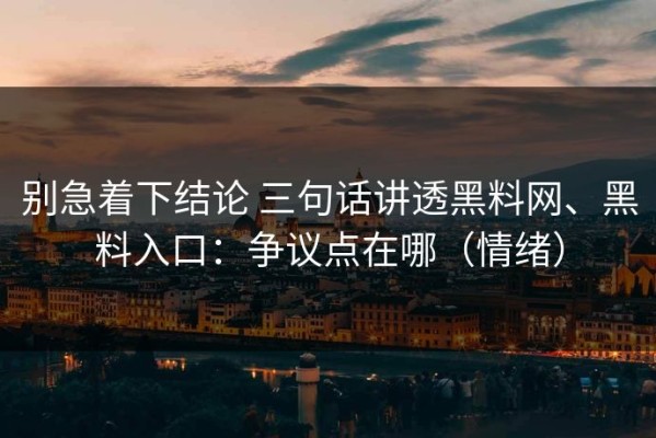 别急着下结论 三句话讲透黑料网、黑料入口：争议点在哪（情绪）