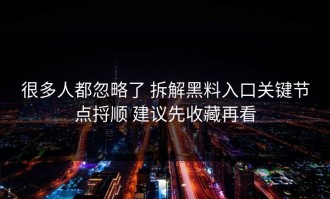 很多人都忽略了 拆解黑料入口关键节点捋顺 建议先收藏再看