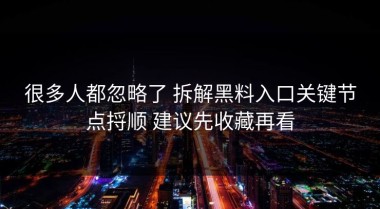 很多人都忽略了 拆解黑料入口关键节点捋顺 建议先收藏再看