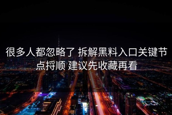 很多人都忽略了 拆解黑料入口关键节点捋顺 建议先收藏再看