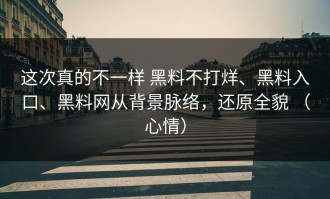 这次真的不一样 黑料不打烊、黑料入口、黑料网从背景脉络，还原全貌 （心情）