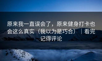 原来我一直误会了，原来健身打卡也会这么真实（我以为是巧合）｜看完记得评论