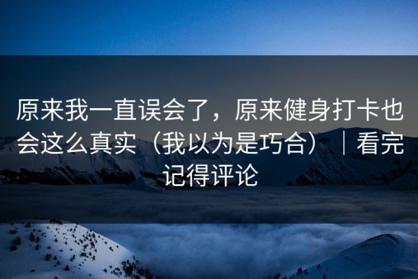 原来我一直误会了，原来健身打卡也会这么真实（我以为是巧合）｜看完记得评论