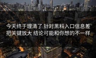 今天终于理清了 针对黑料入口信息差把关键放大 结论可能和你想的不一样