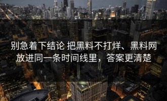 别急着下结论 把黑料不打烊、黑料网放进同一条时间线里，答案更清楚