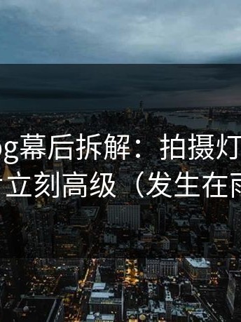 糖心Vlog幕后拆解：拍摄灯光一改，旅行碎片立刻高级（发生在雨天街口）
