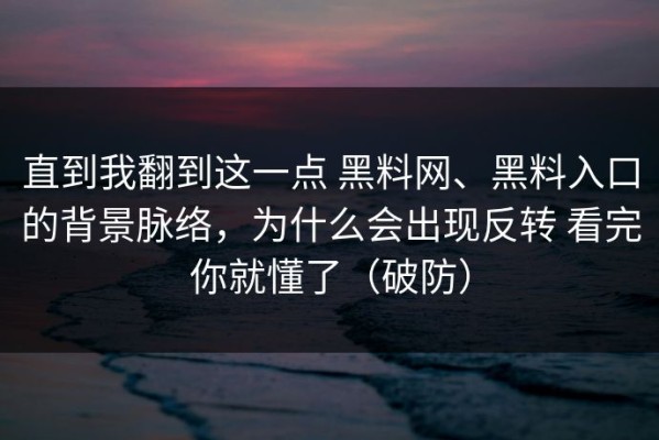 直到我翻到这一点 黑料网、黑料入口的背景脉络，为什么会出现反转 看完你就懂了（破防）