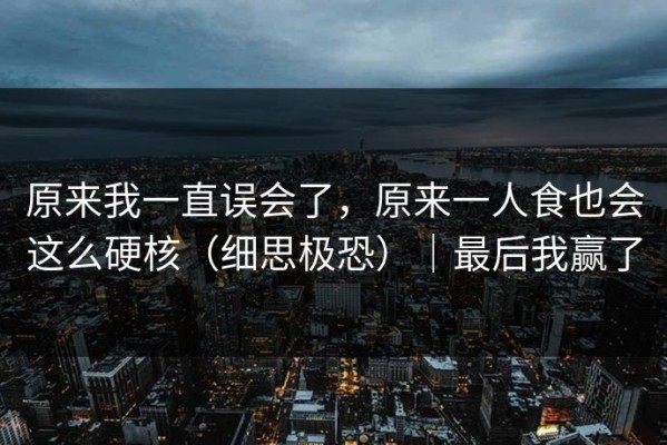 原来我一直误会了，原来一人食也会这么硬核（细思极恐）｜最后我赢了