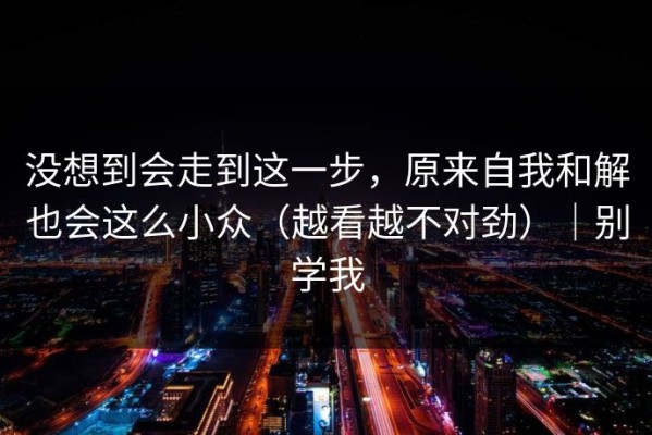 没想到会走到这一步，原来自我和解也会这么小众（越看越不对劲）｜别学我