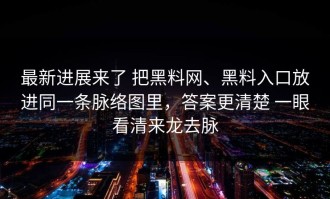 最新进展来了 把黑料网、黑料入口放进同一条脉络图里，答案更清楚 一眼看清来龙去脉