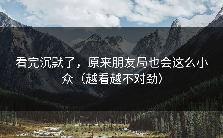 看完沉默了，原来朋友局也会这么小众（越看越不对劲）