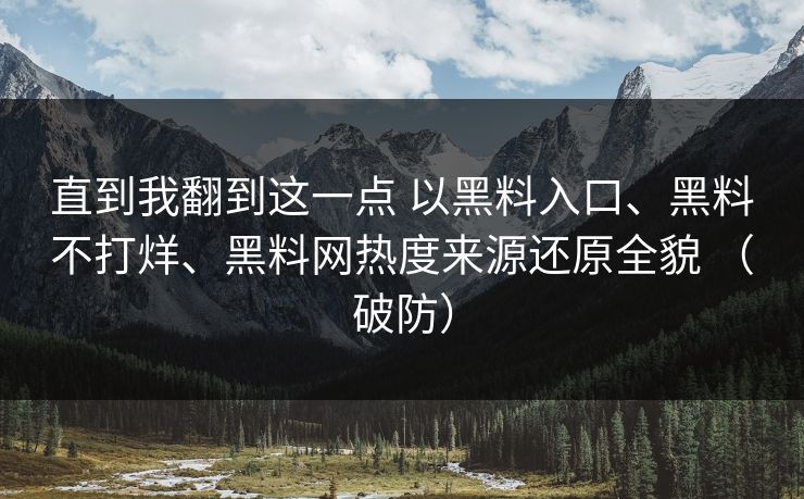 直到我翻到这一点 以黑料入口、黑料不打烊、黑料网热度来源还原全貌 （破防）