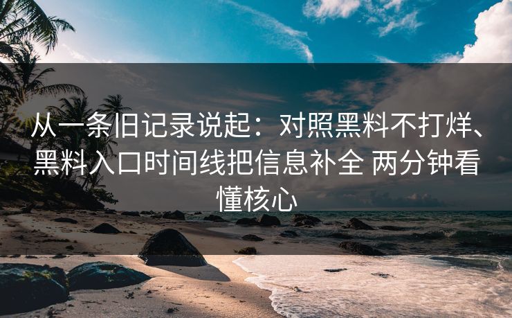 从一条旧记录说起：对照黑料不打烊、黑料入口时间线把信息补全 两分钟看懂核心