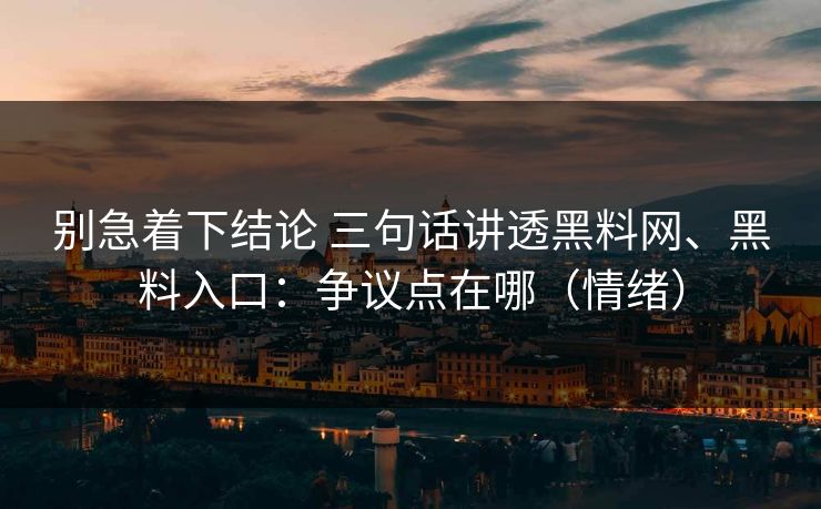 别急着下结论 三句话讲透黑料网、黑料入口：争议点在哪（情绪）