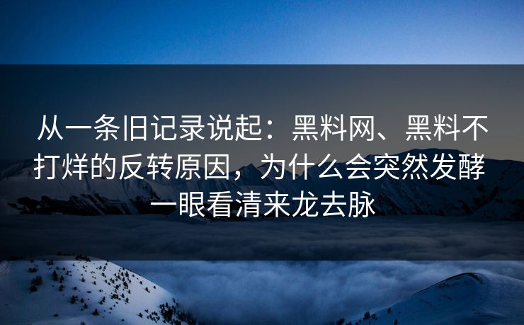 从一条旧记录说起：黑料网、黑料不打烊的反转原因，为什么会突然发酵 一眼看清来龙去脉