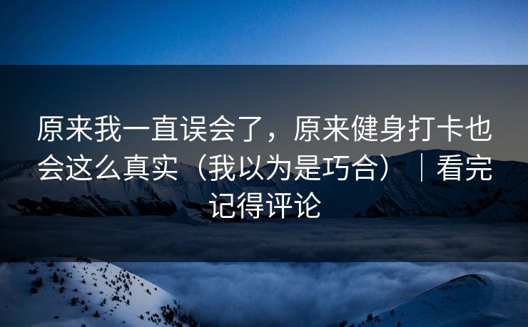 原来我一直误会了，原来健身打卡也会这么真实（我以为是巧合）｜看完记得评论