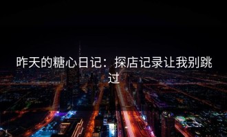 昨天的糖心日记：探店记录让我别跳过
