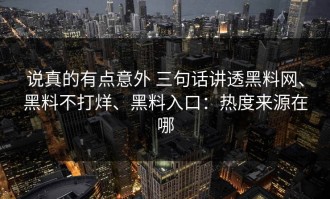说真的有点意外 三句话讲透黑料网、黑料不打烊、黑料入口：热度来源在哪