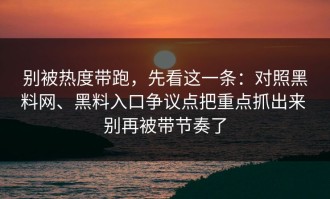 别被热度带跑，先看这一条：对照黑料网、黑料入口争议点把重点抓出来 别再被带节奏了