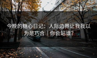 今晚的糖心日记：人际边界让我我以为是巧合｜你会站谁？