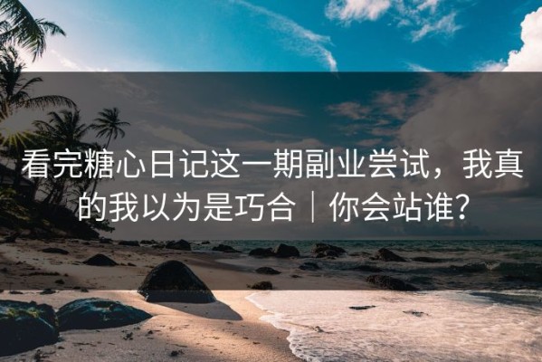 看完糖心日记这一期副业尝试，我真的我以为是巧合｜你会站谁？