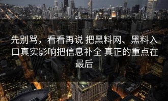 先别骂，看看再说 把黑料网、黑料入口真实影响把信息补全 真正的重点在最后