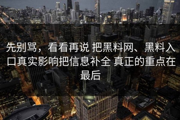 先别骂，看看再说 把黑料网、黑料入口真实影响把信息补全 真正的重点在最后