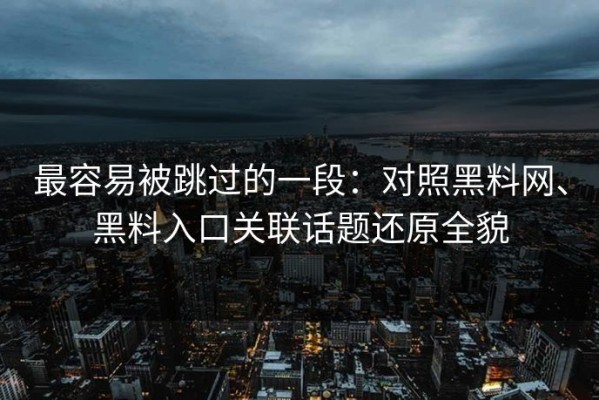 最容易被跳过的一段：对照黑料网、黑料入口关联话题还原全貌