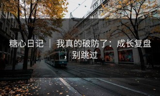 糖心日记 ｜ 我真的破防了：成长复盘，别跳过