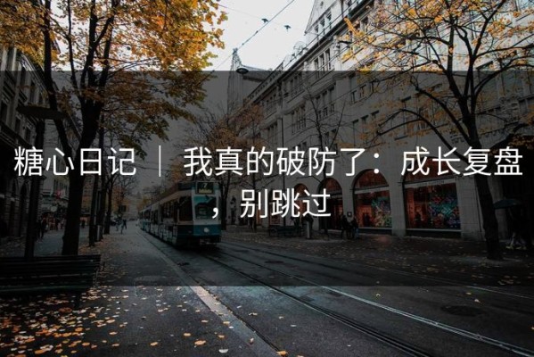 糖心日记 ｜ 我真的破防了：成长复盘，别跳过