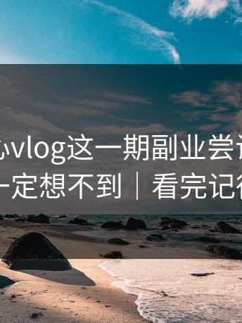 看完糖心vlog这一期副业尝试，我真的你一定想不到｜看完记得评论