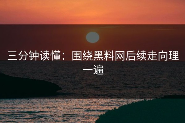 三分钟读懂：围绕黑料网后续走向理一遍