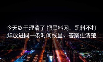 今天终于理清了 把黑料网、黑料不打烊放进同一条时间线里，答案更清楚