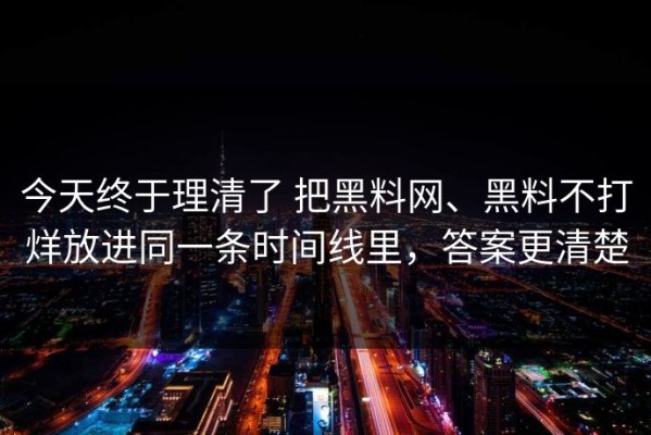 今天终于理清了 把黑料网、黑料不打烊放进同一条时间线里，答案更清楚