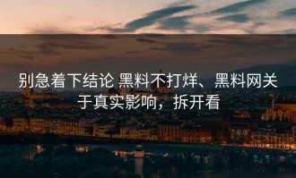 别急着下结论 黑料不打烊、黑料网关于真实影响，拆开看