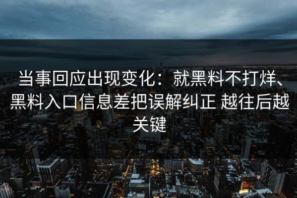 当事回应出现变化：就黑料不打烊、黑料入口信息差把误解纠正 越往后越关键