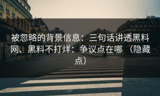 被忽略的背景信息：三句话讲透黑料网、黑料不打烊：争议点在哪 （隐藏点）
