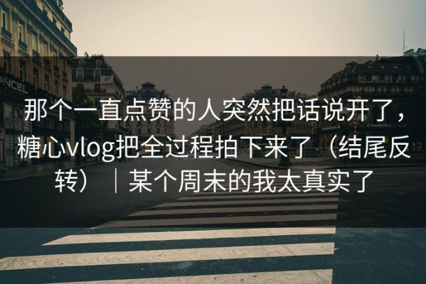 那个一直点赞的人突然把话说开了，糖心vlog把全过程拍下来了（结尾反转）｜某个周末的我太真实了