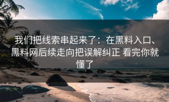 我们把线索串起来了：在黑料入口、黑料网后续走向把误解纠正 看完你就懂了
