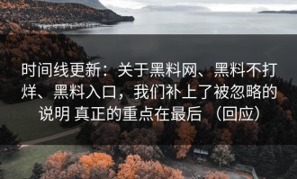 时间线更新：关于黑料网、黑料不打烊、黑料入口，我们补上了被忽略的说明 真正的重点在最后 （回应）