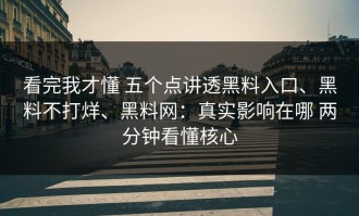 看完我才懂 五个点讲透黑料入口、黑料不打烊、黑料网：真实影响在哪 两分钟看懂核心