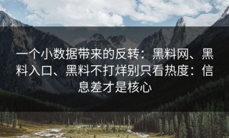 一个小数据带来的反转：黑料网、黑料入口、黑料不打烊别只看热度：信息差才是核心
