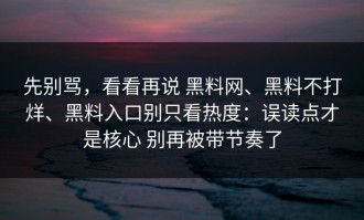 先别骂，看看再说 黑料网、黑料不打烊、黑料入口别只看热度：误读点才是核心 别再被带节奏了