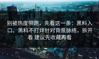 别被热度带跑，先看这一条：黑料入口、黑料不打烊针对背景脉络，拆开看 建议先收藏再看