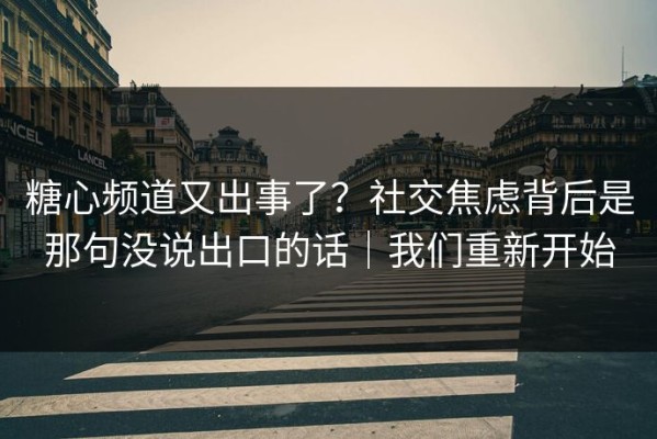 糖心频道又出事了？社交焦虑背后是那句没说出口的话｜我们重新开始