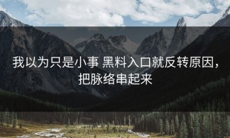 我以为只是小事 黑料入口就反转原因，把脉络串起来
