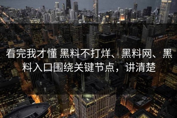看完我才懂 黑料不打烊、黑料网、黑料入口围绕关键节点，讲清楚